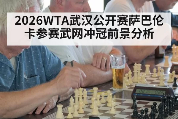 2026WTA武汉公开赛萨巴伦卡参赛武网冲冠前景分析