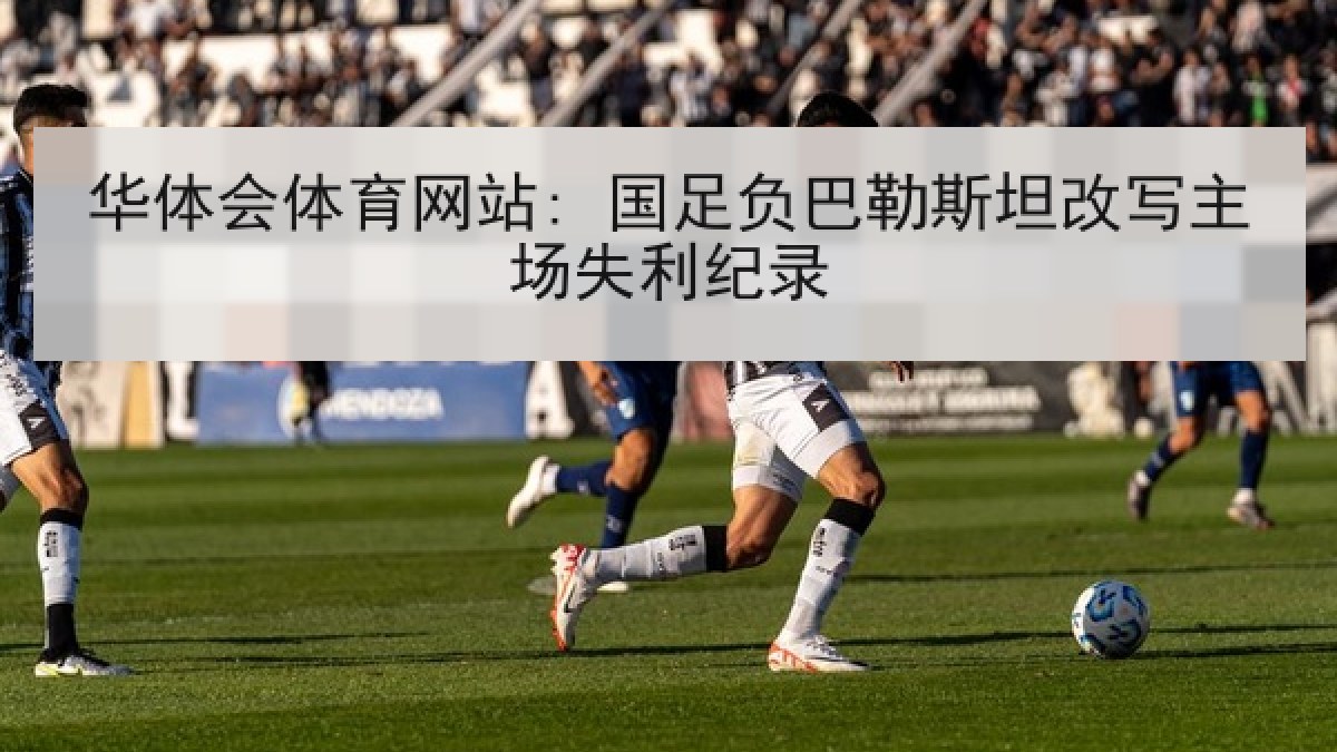 华体会体育网站: 国足负巴勒斯坦改写主场失利纪录