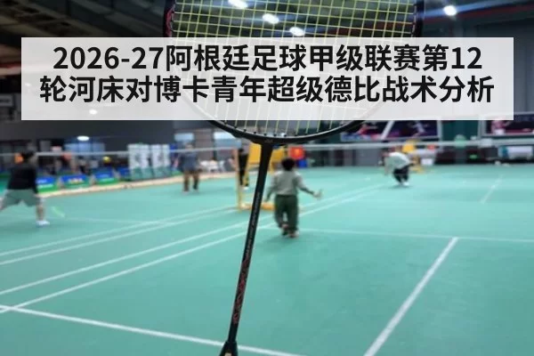 2026-27阿根廷足球甲级联赛第12轮河床对博卡青年超级德比战术分析