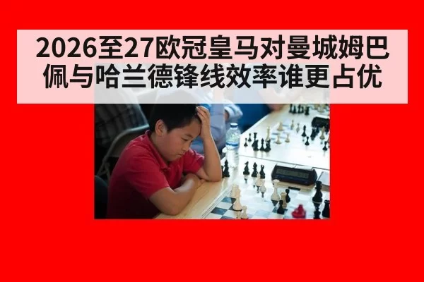 2026至27欧冠皇马对曼城姆巴佩与哈兰德锋线效率谁更占优